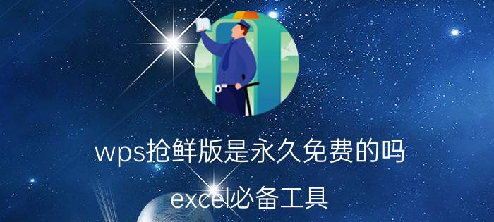 wps抢鲜版是永久免费的吗 excel必备工具？